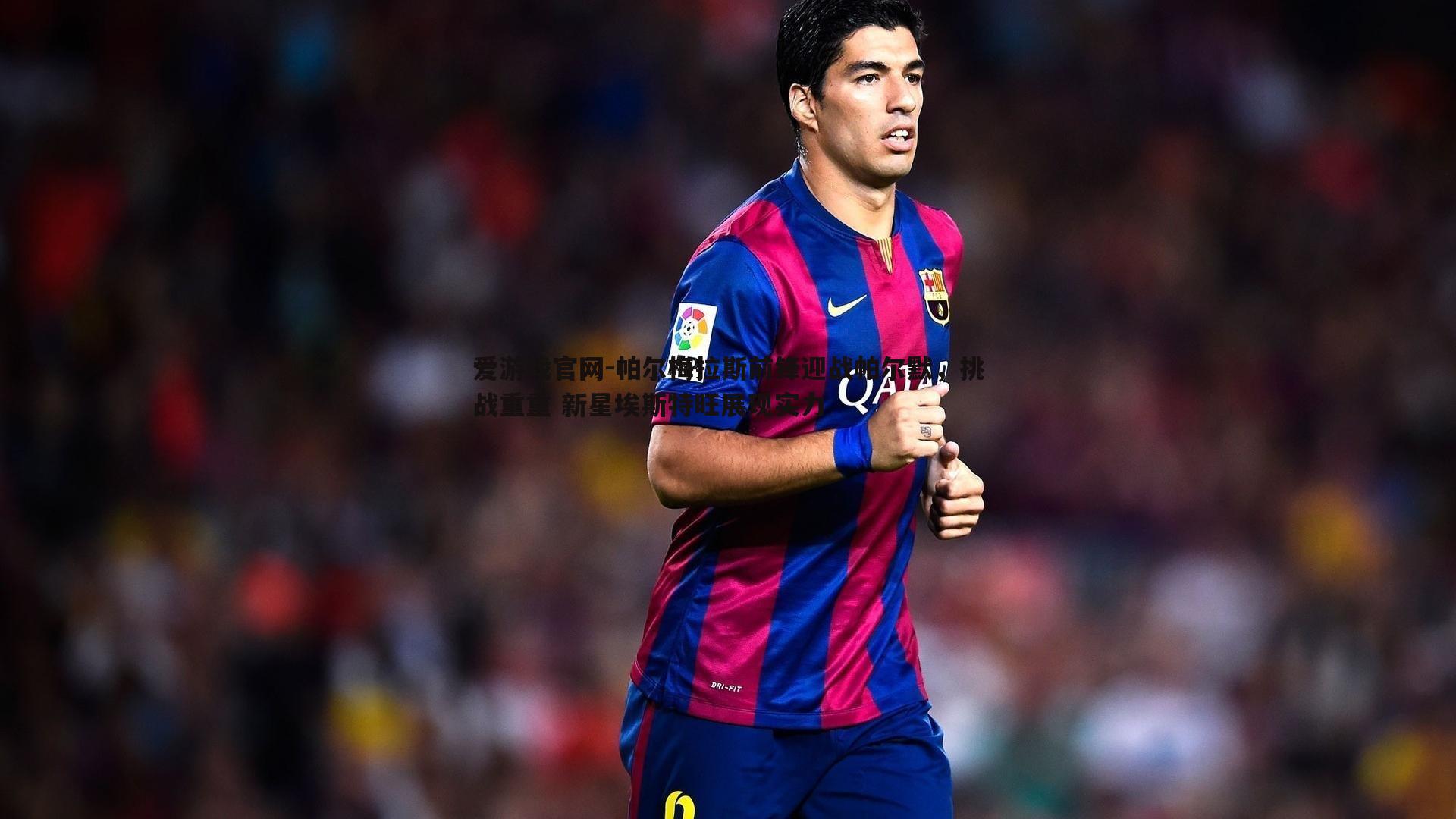 帕尔梅拉斯前锋迎战帕尔默,挑战重重 新星埃斯特旺展现实力